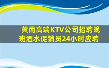 黄南高端KTV公司招聘晚班酒水促销员24小时应聘